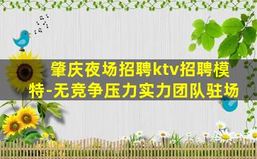 肇庆夜场招聘ktv招聘模特-无竞争压力实力团队驻场